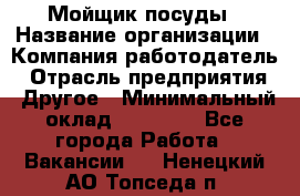 Мойщик посуды › Название организации ­ Компания-работодатель › Отрасль предприятия ­ Другое › Минимальный оклад ­ 20 000 - Все города Работа » Вакансии   . Ненецкий АО,Топседа п.